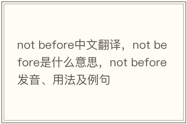 not before中文翻譯，not before是什么意思，not before發(fā)音、用法及例句