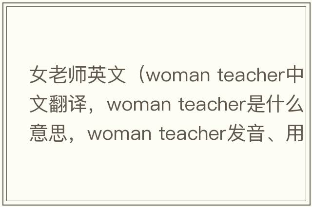 女老師英文（woman teacher中文翻譯，woman teacher是什么意思，woman teacher發(fā)音、用法及例句）