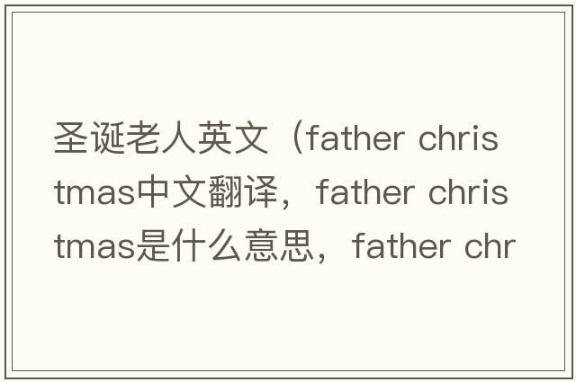圣誕老人英文（father christmas中文翻譯，father christmas是什么意思，father christmas發(fā)音、用法及例句）