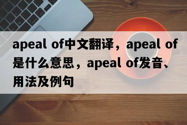 apeal of中文翻譯，apeal of是什么意思，apeal of發(fā)音、用法及例句