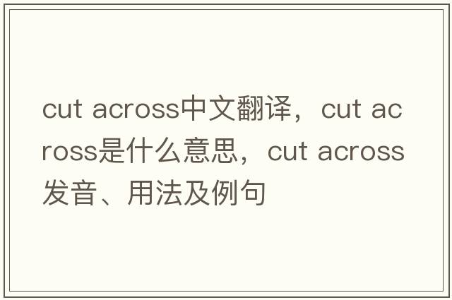 cut across中文翻譯，cut across是什么意思，cut across發(fā)音、用法及例句