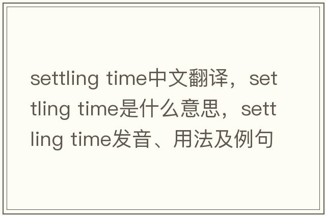 settling time中文翻譯，settling time是什么意思，settling time發(fā)音、用法及例句