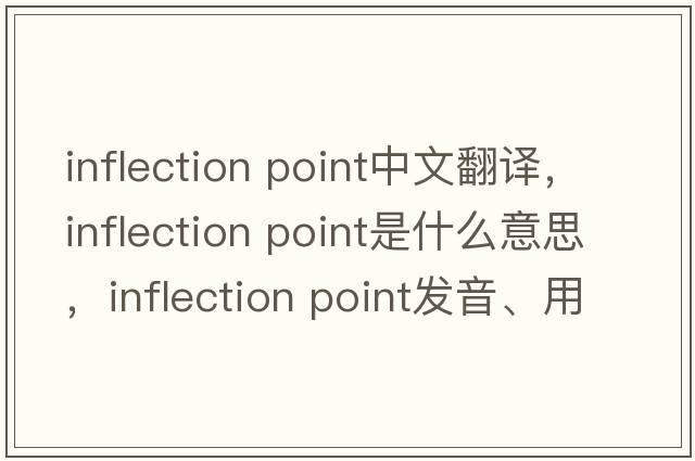 inflection point中文翻譯，inflection point是什么意思，inflection point發(fā)音、用法及例句