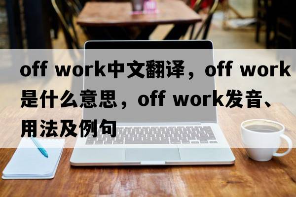 off work中文翻譯，off work是什么意思，off work發(fā)音、用法及例句