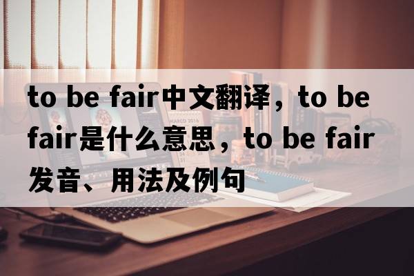 to be fair中文翻譯，to be fair是什么意思，to be fair發(fā)音、用法及例句