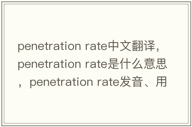 penetration rate中文翻譯，penetration rate是什么意思，penetration rate發(fā)音、用法及例句