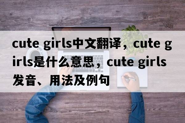 cute girls中文翻譯，cute girls是什么意思，cute girls發(fā)音、用法及例句