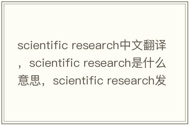 scientific research中文翻譯，scientific research是什么意思，scientific research發(fā)音、用法及例句