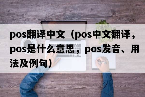pos翻譯中文（pos中文翻譯，pos是什么意思，pos發(fā)音、用法及例句）