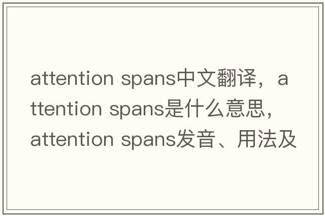 attention spans中文翻譯，attention spans是什么意思，attention spans發(fā)音、用法及例句