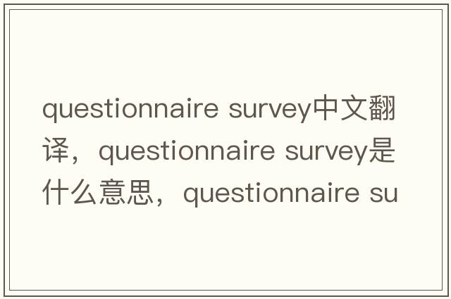 questionnaire survey中文翻譯，questionnaire survey是什么意思，questionnaire survey發(fā)音、用法及例句