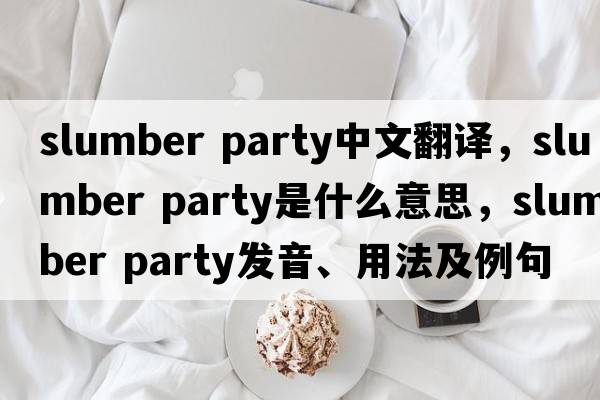 slumber party中文翻譯，slumber party是什么意思，slumber party發(fā)音、用法及例句