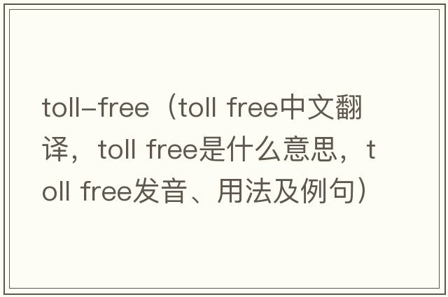 toll-free（toll free中文翻譯，toll free是什么意思，toll free發(fā)音、用法及例句）