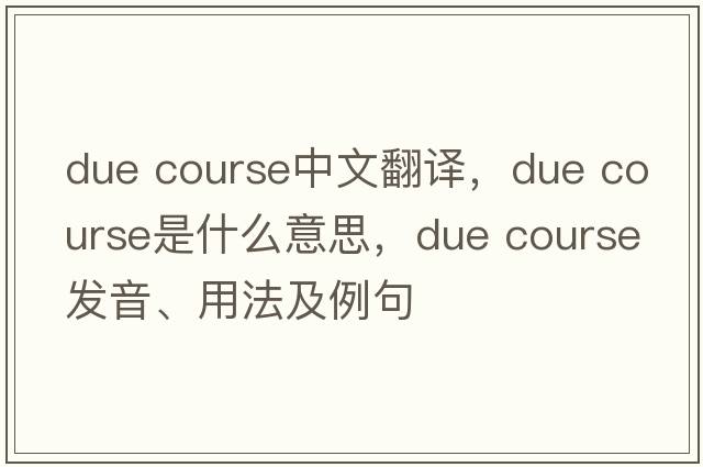 due course中文翻譯，due course是什么意思，due course發(fā)音、用法及例句