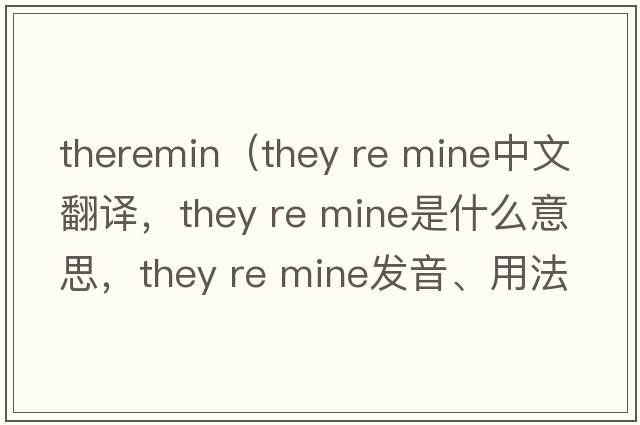 theremin（they re mine中文翻譯，they re mine是什么意思，they re mine發(fā)音、用法及例句）