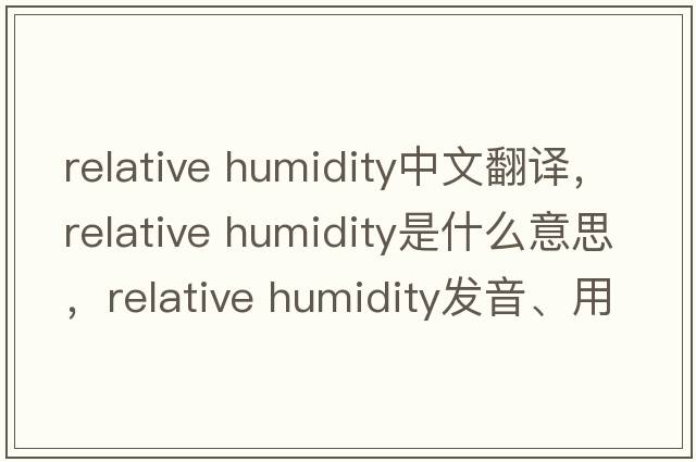 relative humidity中文翻譯，relative humidity是什么意思，relative humidity發(fā)音、用法及例句