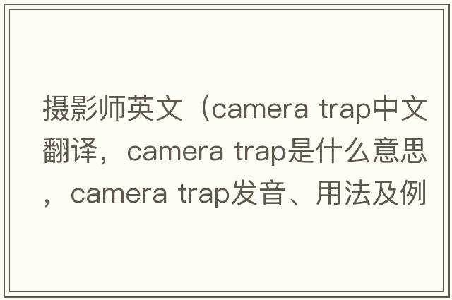 攝影師英文（camera trap中文翻譯，camera trap是什么意思，camera trap發(fā)音、用法及例句）