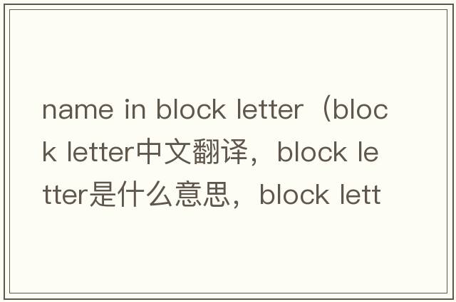 name in block letter（block letter中文翻譯，block letter是什么意思，block letter發(fā)音、用法及例句）