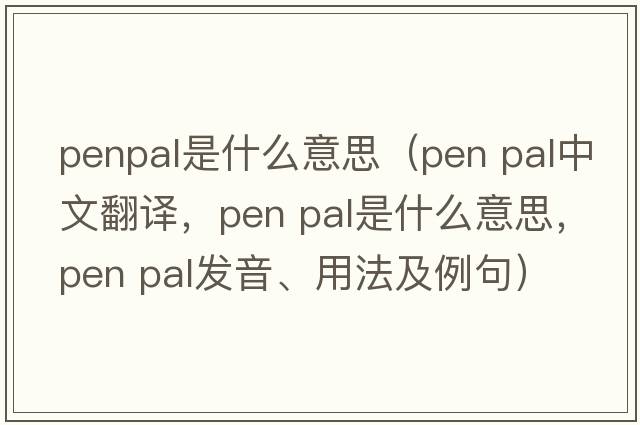 penpal是什么意思（pen pal中文翻譯，pen pal是什么意思，pen pal發(fā)音、用法及例句）