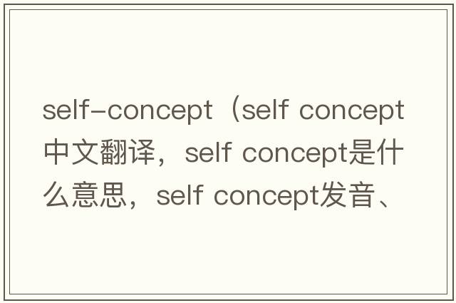 self-concept（self concept中文翻譯，self concept是什么意思，self concept發(fā)音、用法及例句）
