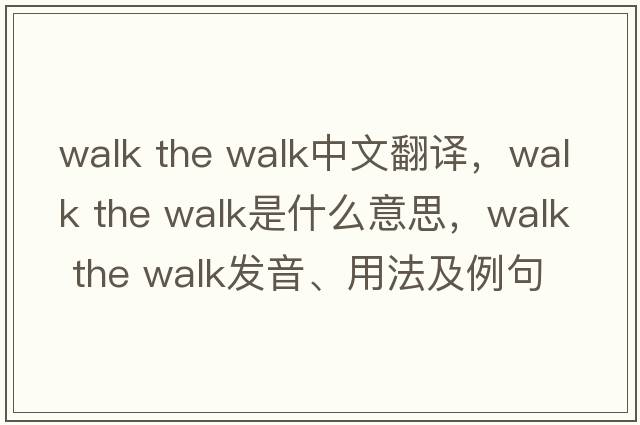 walk the walk中文翻譯，walk the walk是什么意思，walk the walk發(fā)音、用法及例句