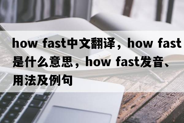 how fast中文翻譯，how fast是什么意思，how fast發(fā)音、用法及例句