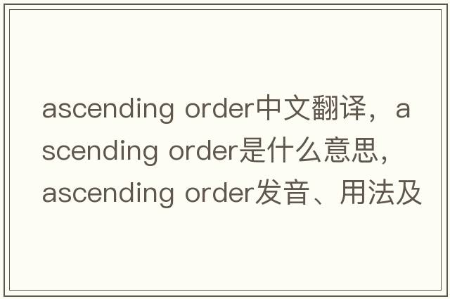 ascending order中文翻譯，ascending order是什么意思，ascending order發(fā)音、用法及例句
