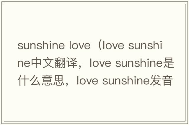 sunshine love（love sunshine中文翻譯，love sunshine是什么意思，love sunshine發(fā)音、用法及例句）