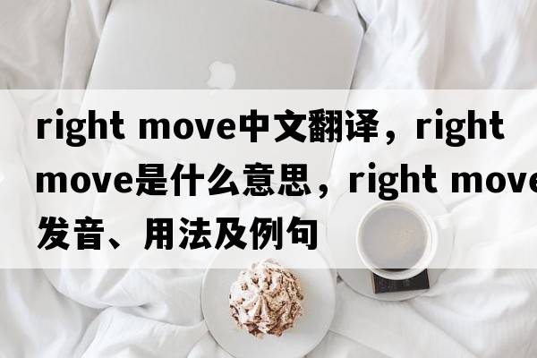 right move中文翻譯，right move是什么意思，right move發(fā)音、用法及例句