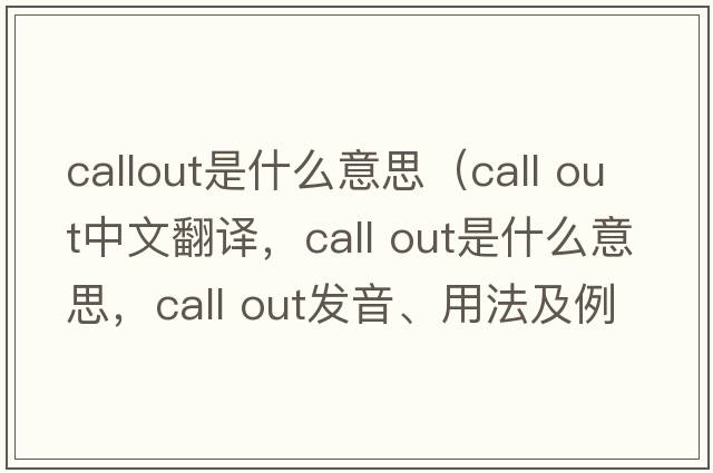 callout是什么意思（call out中文翻譯，call out是什么意思，call out發(fā)音、用法及例句）