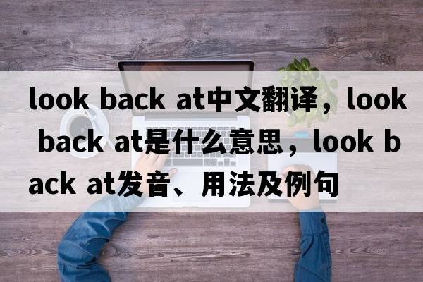 look back at中文翻譯，look back at是什么意思，look back at發(fā)音、用法及例句