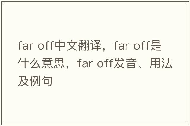 far off中文翻譯，far off是什么意思，far off發(fā)音、用法及例句