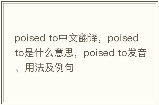 poised to中文翻譯，poised to是什么意思，poised to發(fā)音、用法及例句