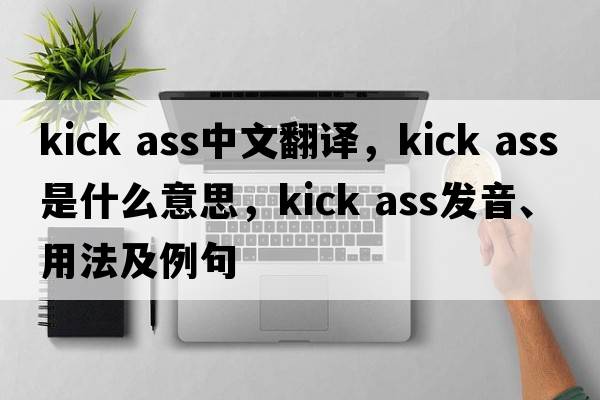 kick ass中文翻譯，kick ass是什么意思，kick ass發(fā)音、用法及例句