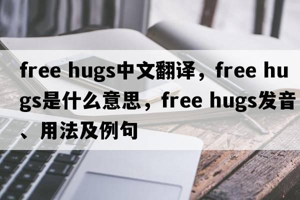 free hugs中文翻譯，free hugs是什么意思，free hugs發(fā)音、用法及例句
