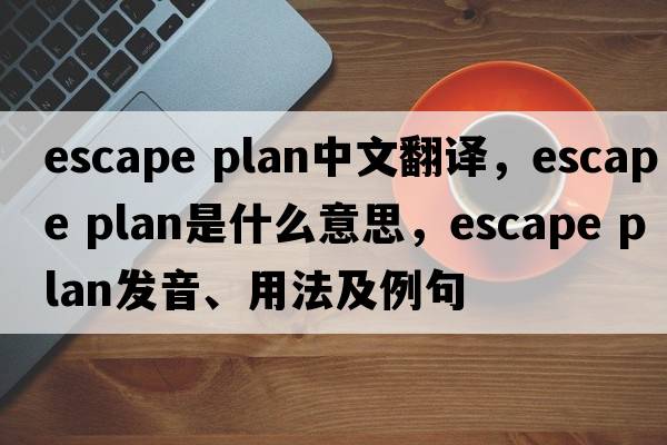 escape plan中文翻譯，escape plan是什么意思，escape plan發(fā)音、用法及例句