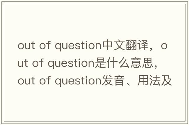 out of question中文翻譯，out of question是什么意思，out of question發(fā)音、用法及例句