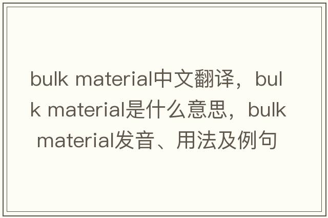 bulk material中文翻譯，bulk material是什么意思，bulk material發(fā)音、用法及例句