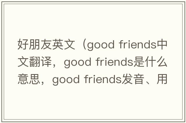 好朋友英文（good friends中文翻譯，good friends是什么意思，good friends發(fā)音、用法及例句）