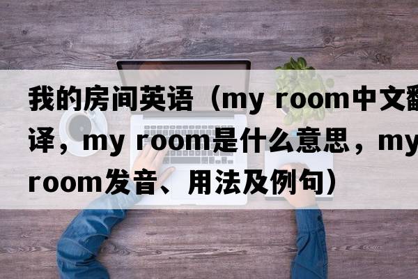我的房間英語（my room中文翻譯，my room是什么意思，my room發(fā)音、用法及例句）