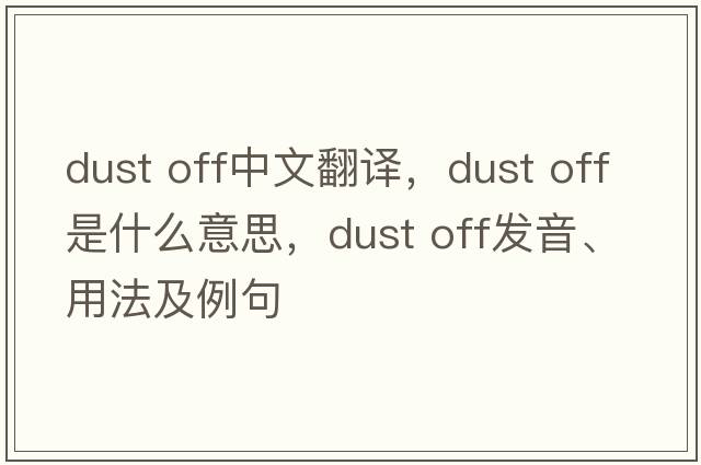 dust off中文翻譯，dust off是什么意思，dust off發(fā)音、用法及例句