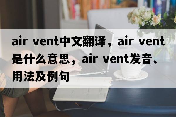 air vent中文翻譯，air vent是什么意思，air vent發(fā)音、用法及例句