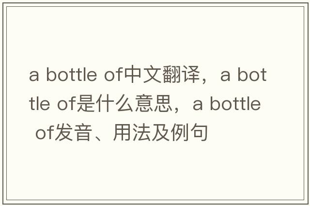 a bottle of中文翻譯，a bottle of是什么意思，a bottle of發(fā)音、用法及例句