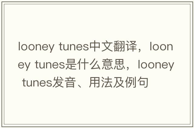 looney tunes中文翻譯，looney tunes是什么意思，looney tunes發(fā)音、用法及例句