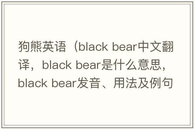 狗熊英語（black bear中文翻譯，black bear是什么意思，black bear發(fā)音、用法及例句）