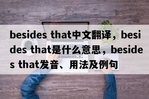 besides that中文翻譯，besides that是什么意思，besides that發(fā)音、用法及例句