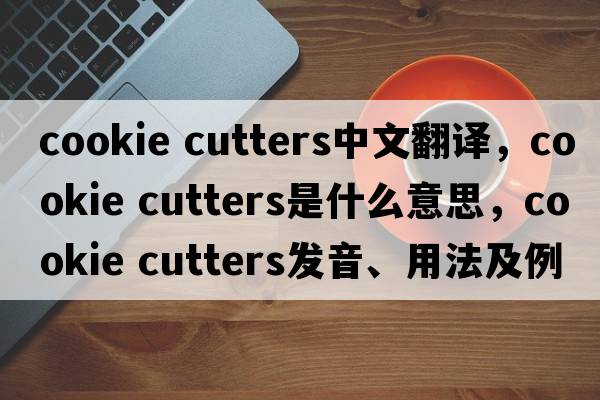 cookie cutters中文翻譯，cookie cutters是什么意思，cookie cutters發(fā)音、用法及例句