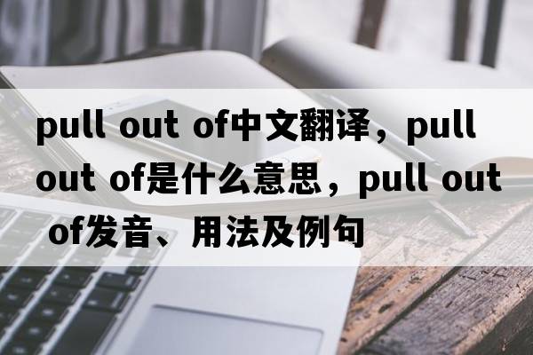 pull out of中文翻譯，pull out of是什么意思，pull out of發(fā)音、用法及例句