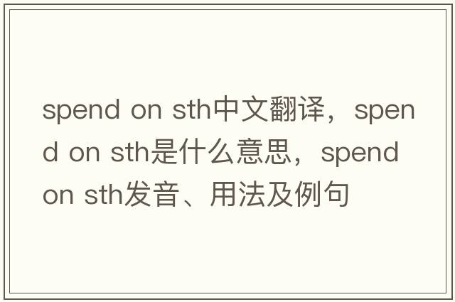 spend on sth中文翻譯，spend on sth是什么意思，spend on sth發(fā)音、用法及例句