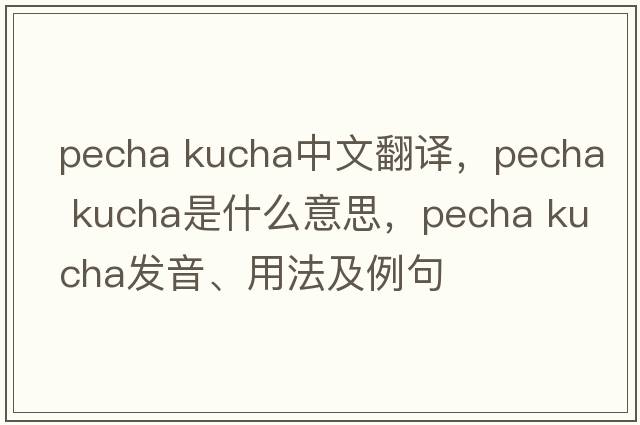 pecha kucha中文翻譯，pecha kucha是什么意思，pecha kucha發(fā)音、用法及例句